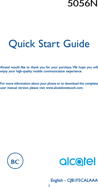 1English - CJB1F5CALAAAQuick Start GuideAlcatel would like to thank you for your purchase. We hope you will enjoy your high-quality mobile communication experience.For more information about your phone or to download the complete user manual version, please visit www.alcatelonetouch.com.$5056N