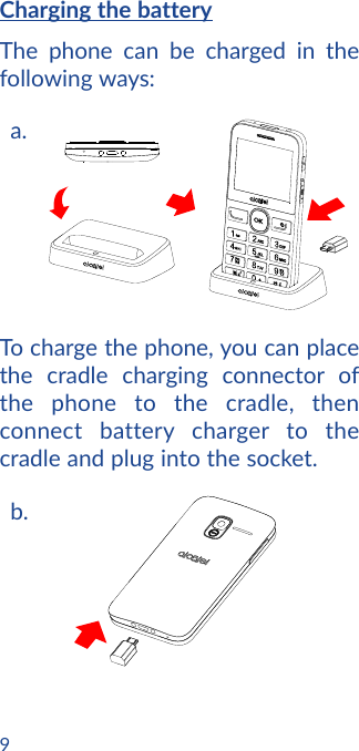 9Charging the batteryThe phone can be charged in the following ways:a.To charge the phone, you can place the cradle charging connector of the phone to the cradle, then connect battery charger to the cradle and plug into the socket.b.