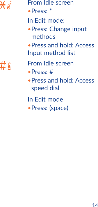 14From Idle screen•Press: *In Edit mode:• Press: Change input methods•Press and hold: Access Input method list From Idle screen• Press:  #• Press and hold: Access speed dialIn Edit mode• Press:  (space)
