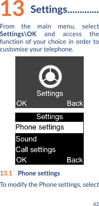 4213   Settings .............From the main menu, select Settings\OK and access the function of your choice in order to customise your telephone.13.1  Phone settingsTo modify the Phone settings, select 