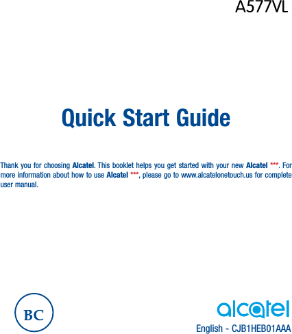 English - CJB1HEB01AAAQuick Start GuideThank you for choosing Alcatel. This booklet helps you get started with your new Alcatel ***. For more information about how to use Alcatel ***, please go to www.alcatelonetouch.us for complete user manual.A577VL