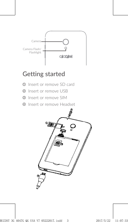 CameraCamera Flash/FlashlightGetting started1    Insert or remove SD card2   Insert or remove USB3   Insert or remove SIM4   Insert or remove Headset BUZZ6T 3G 4047G_QG_USA_V7_05222017.indd   3 2017/5/22   11:07:33