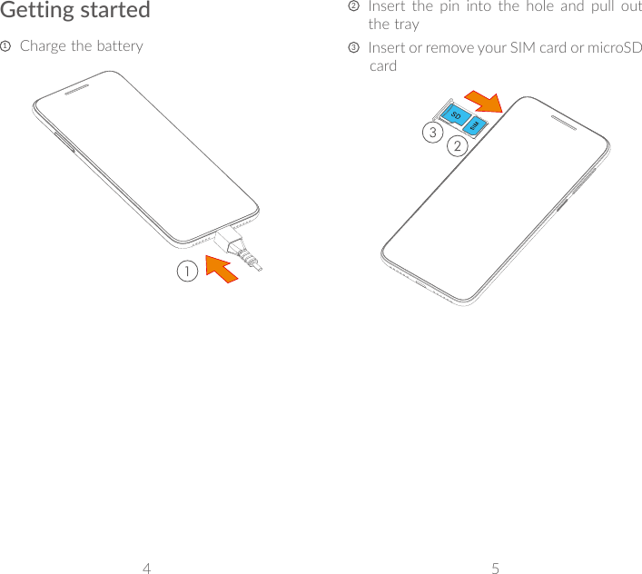 4 5Getting started1   Charge the battery2   Insert the pin into the hole and pull out the tray3   Insert or remove your SIM card or microSD card