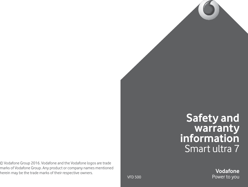 Safety and warranty informationSmart ultra 7VFD 500VodafonePower to you© Vodafone Group 2016. Vodafone and the Vodafone logos are trade marks of Vodafone Group. Any product or company names mentioned herein may be the trade marks of their respective owners.