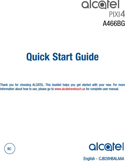 English - CJB28HBALAAAQuick Start GuideThank you for choosing ALCATEL. This booklet helps you get started with your new. For more information about how to use, please go to www.alcatelonetouch.us for complete user manual.BCA466BG