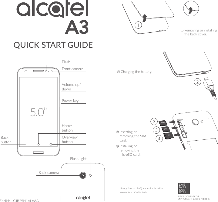 QUICK START GUIDE1  Removing or installing the back cover.2 Charging the baery.3  Inserng or removing the SIM card.4  Installing or removing the microSD card.SIM2SDSIM1English - CJB29H1ALAAAwww.alcatel-mobile.comUser guide and FAQ are available onlinePower keyVolume up/down5.0”Home buonOverview buonBack buonFlashFront cameraFlash lightBack camera