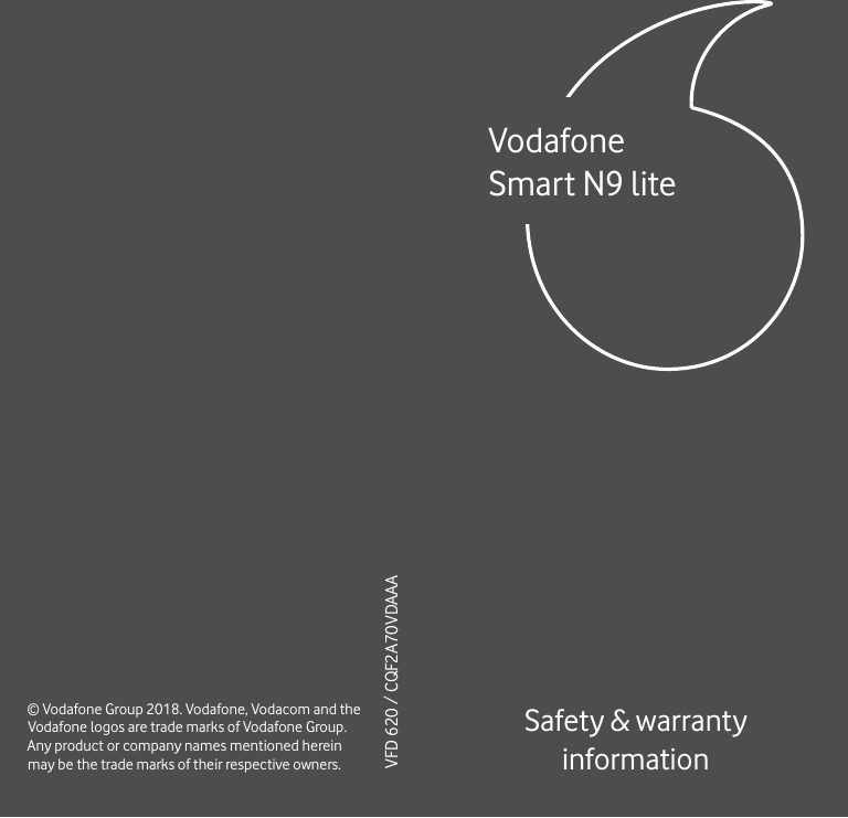 VodafoneSmart N9 lite© Vodafone Group 2018. Vodafone, Vodacom and the Vodafone logos are trade marks of Vodafone Group. Any product or company names mentioned herein may be the trade marks of their respective owners.VFD 620 / CQF2A70VDAAASafety &amp; warranty information