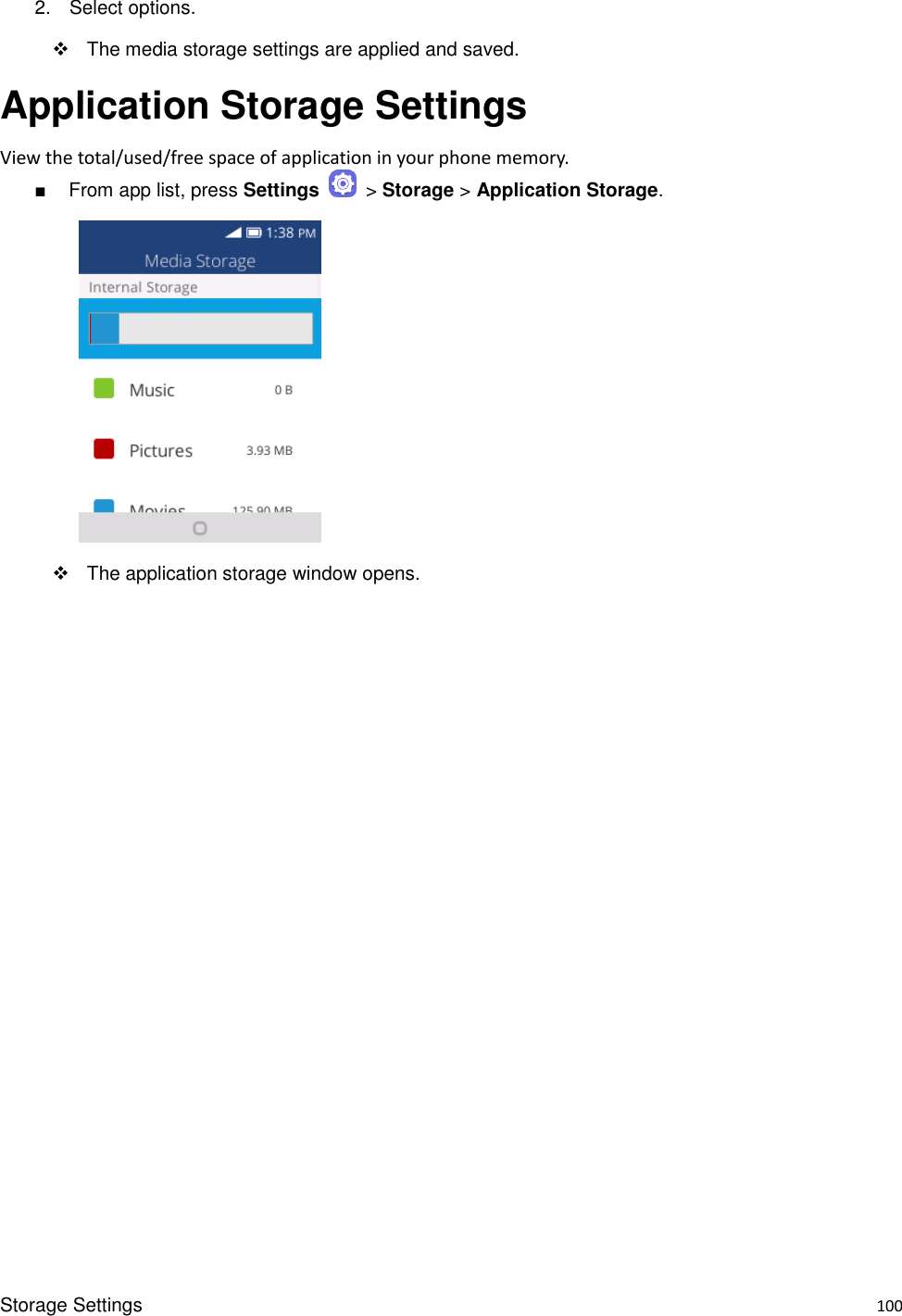 Storage Settings    100 2.  Select options.   The media storage settings are applied and saved. Application Storage Settings View the total/used/free space of application in your phone memory. ■  From app list, press Settings    &gt; Storage &gt; Application Storage.     The application storage window opens. 