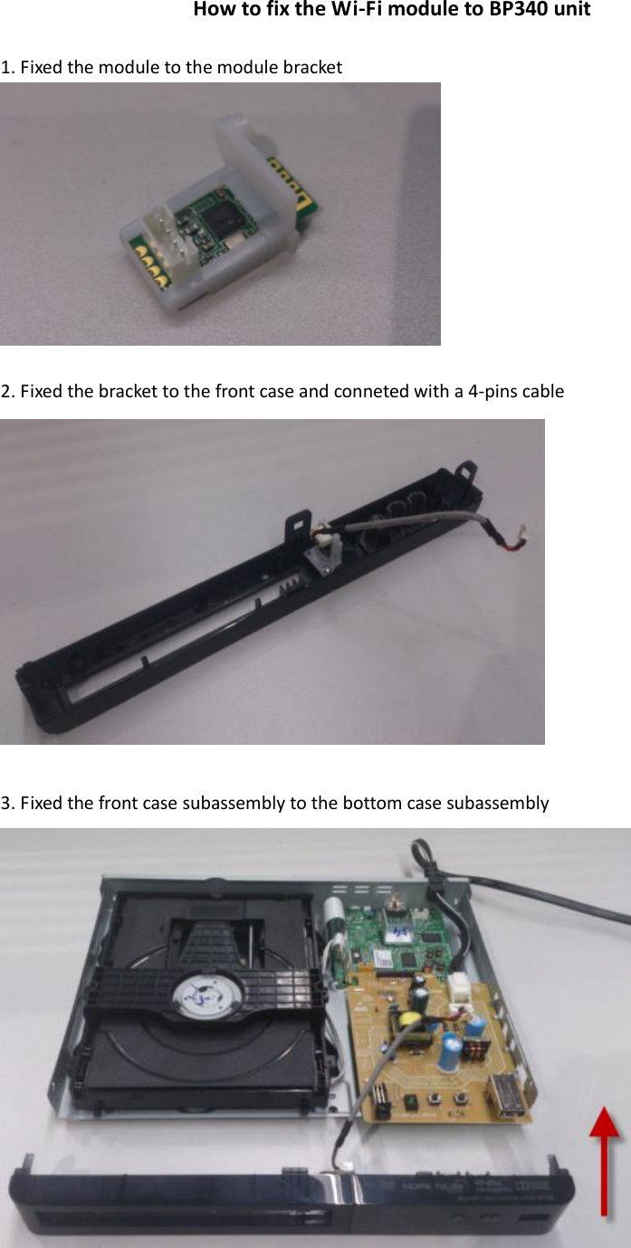 How to fix the Wi-Fi module to BP340 unit  1. Fixed the module to the module bracket   2. Fixed the bracket to the front case and conneted with a 4-pins cable   3. Fixed the front case subassembly to the bottom case subassembly   