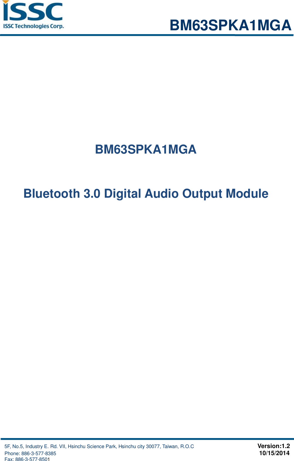                                                                           BM63SPKA1MGA     5F, No.5, Industry E. Rd. VII, Hsinchu Science Park, Hsinchu city 30077, Taiwan, R.O.C                                                    Version:1.2                                    Phone: 886-3-577-8385                                                                                   10/15/2014                                                                                            Fax: 886-3-577-8501        BM63SPKA1MGA  Bluetooth 3.0 Digital Audio Output Module 