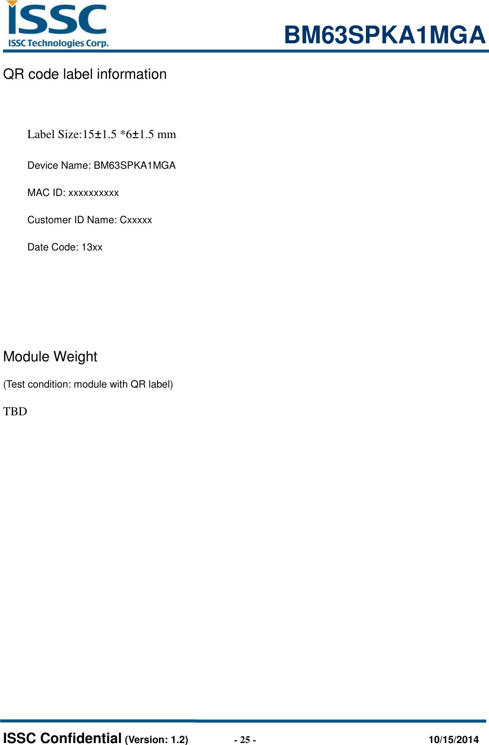                                                           BM63SPKA1MGA   ISSC Confidential (Version: 1.2)                  - 25 -                                  10/15/2014 QR code label information  Label Size:15±1.5 *6±1.5 mm Device Name: BM63SPKA1MGA MAC ID: xxxxxxxxxx Customer ID Name: Cxxxxx Date Code: 13xx                                       Module Weight (Test condition: module with QR label)     TBD         