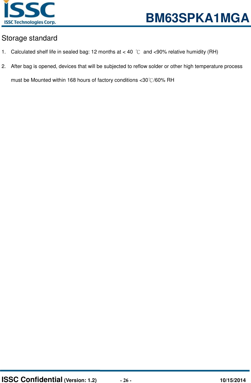                                                           BM63SPKA1MGA   ISSC Confidential (Version: 1.2)                  - 26 -                                  10/15/2014 Storage standard 1.  Calculated shelf life in sealed bag: 12 months at &lt; 40  ℃  and &lt;90% relative humidity (RH) 2.  After bag is opened, devices that will be subjected to reflow solder or other high temperature process must be Mounted within 168 hours of factory conditions &lt;30℃/60% RH                 