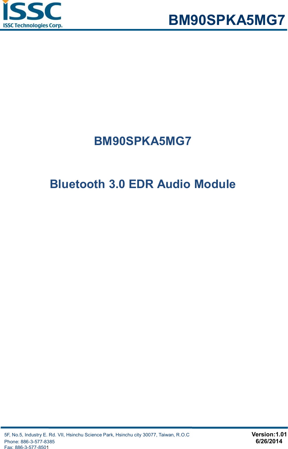                                                            BM90SPKA5MG7     5F, No.5, Industry E. Rd. VII, Hsinchu Science Park, Hsinchu city 30077, Taiwan, R.O.C                                                   Version:1.01                                   Phone: 886-3-577-8385                                                                                    6/26/2014                                                                                   Fax: 886-3-577-8501        BM90SPKA5MG7  Bluetooth 3.0 EDR Audio Module 