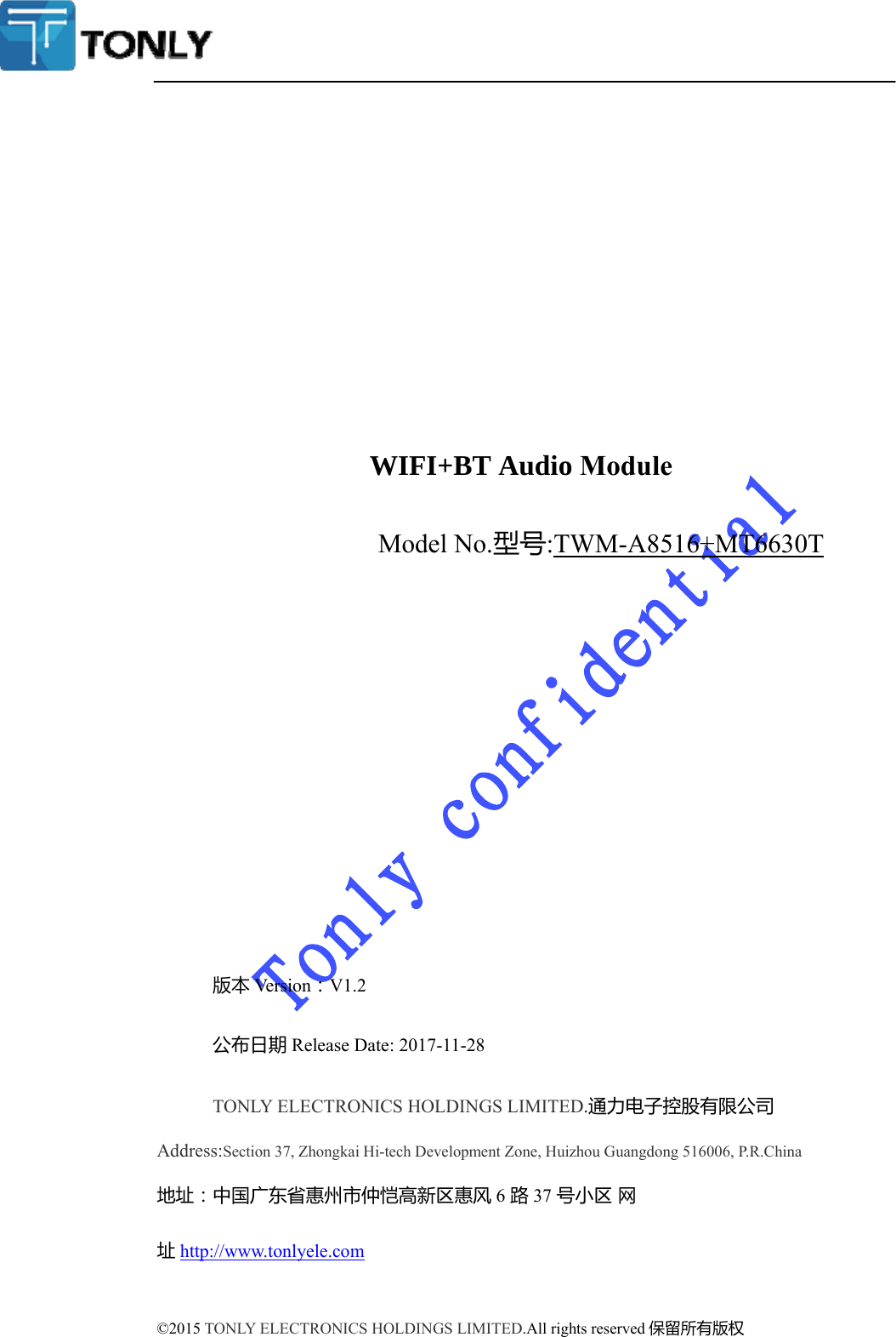 WIFI+BT Audio Module Model No.型号:TWM-A8516+MT6630T 版本Ve r s i o n ：V1.2 公布日期Release Date: 2017-11-28 TONLY ELECTRONICS HOLDINGS LIMITED.通力电子控股有限公司Address:Section 37, Zhongkai Hi-tech Development Zone, Huizhou Guangdong 516006, P.R.China 地址：中国广东省惠州市仲恺高新区惠风6 路37 号小区网址http://www.tonlyele.com ©2015 TONLY ELECTRONICS HOLDINGS LIMITED.All rights reserved 保留所有版权