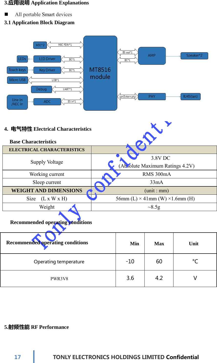 17TONLYELECTRONICS HOLDINGS LIMITED ConfidentialELECTRICAL CHARACTERISTICS Supply Voltage  3.8V DC (Absolute Maximum Ratings 4.2V) Working current  RMS 300mA Sleep current  33mA WEIGHT AND DIMENSIONS (unit : mm) Size  (L x W x H)  56mm (L) × 41mm (W) ×1.6mm (H) Weight ~8.5g 3.应用说明Application Explanations  All portable Smart devices 3.1 Application Block Diagram  4.  电气特性Electrical Characteristics Base Characteristics Recommended operating conditions Recommended operating conditions Min Max Unit Operatingtemperature -10 60°CPWR3V8  3.6 4.2V5.射频性能RF Performance 