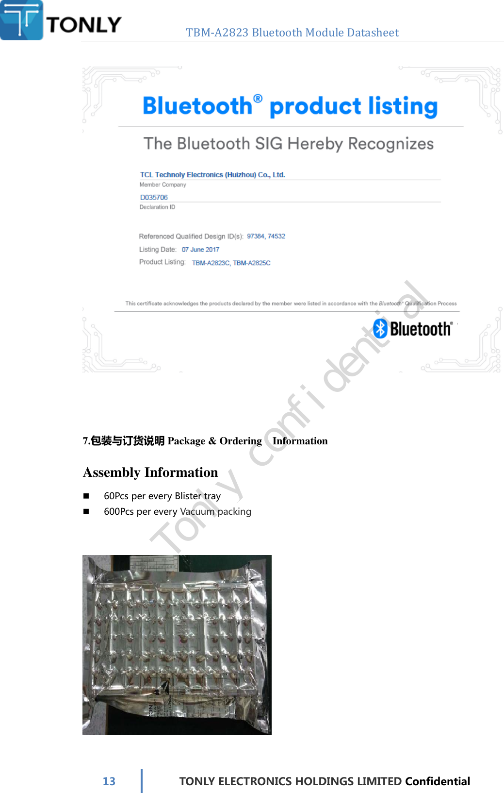   TBM-A2823 Bluetooth Module Datasheet   13 TONLY ELECTRONICS HOLDINGS LIMITED Confidential      7.包装与订货说明 Package &amp; Ordering  Information Assembly Information  60Pcs per every Blister tray  600Pcs per every Vacuum packing    Tonly confidential