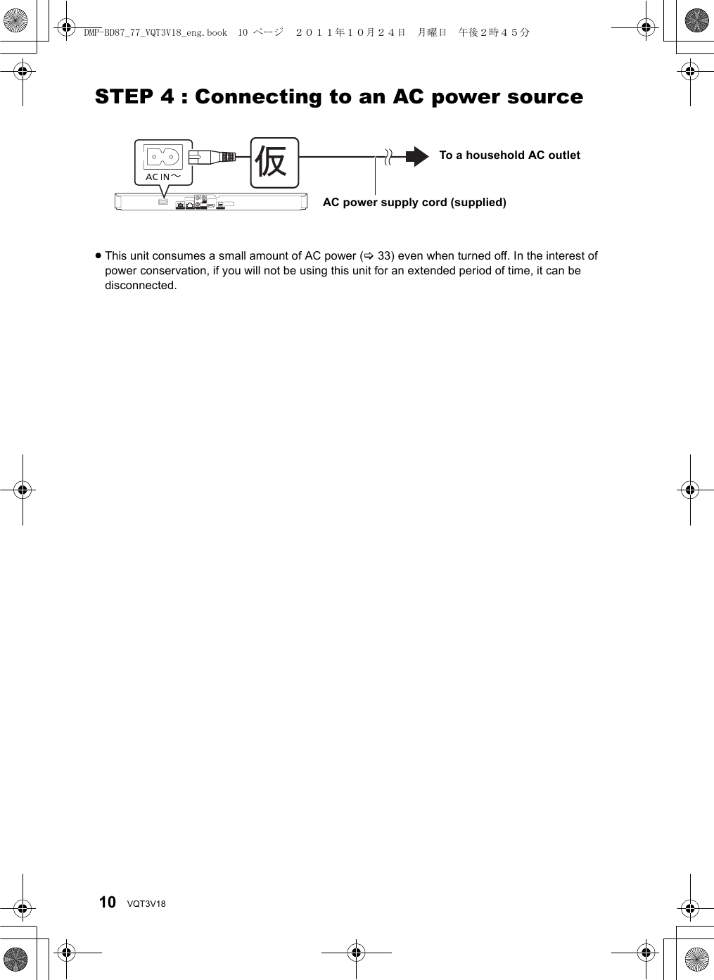 10 VQT3V18STEP 4 : Connecting to an AC power source≥This unit consumes a small amount of AC power (&gt;33) even when turned off. In the interest of power conservation, if you will not be using this unit for an extended period of time, it can be disconnected.઒AC power supply cord (supplied)To a household AC outletDMP-BD87_77_VQT3V18_eng.book  10 ページ  ２０１１年１０月２４日　月曜日　午後２時４５分