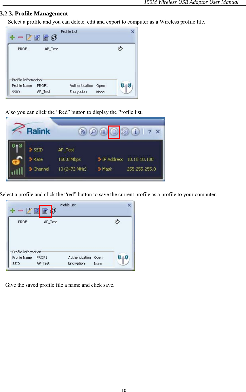 150M Wireless USB Adaptor User Manual 10 3.2.3. Profile Management   Select a profile and you can delete, edit and export to computer as a Wireless profile file.   Also you can click the “Red” button to display the Profile list.   Select a profile and click the “red” button to save the current profile as a profile to your computer.   Give the saved profile file a name and click save. 