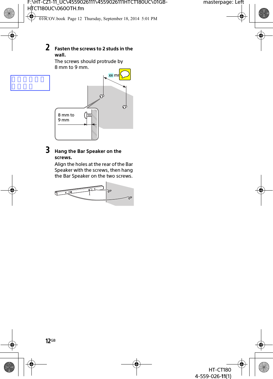 12GBHT-CT1804-559-026-11(1)F:\HT-CZ1-11_UC\4559026111\4559026111HTCT180UC\01GB-HTCT180UC\060OTH.fmmasterpage: Left2Fasten the screws to 2 studs in the wall.The screws should protrude by 8 mm to 9 mm.3Hang the Bar Speaker on the screws.Align the holes at the rear of the Bar Speaker with the screws, then hang the Bar Speaker on the two screws.xx mm8 mm to 9mm010COV.book  Page 12  Thursday, September 18, 2014  5:01 PM数値をお願いします。