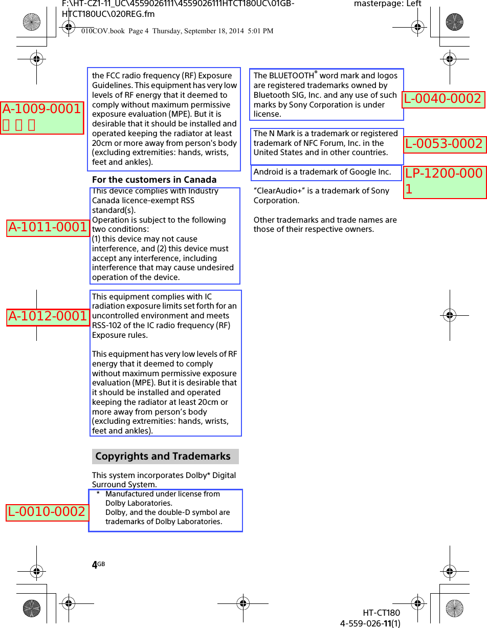 4GBHT-CT1804-559-026-11(1)F:\HT-CZ1-11_UC\4559026111\4559026111HTCT180UC\01GB-HTCT180UC\020REG.fmmasterpage: Leftthe FCC radio frequency (RF) Exposure Guidelines. This equipment has very low levels of RF energy that it deemed to comply without maximum permissive exposure evaluation (MPE). But it is desirable that it should be installed and operated keeping the radiator at least 20cm or more away from person&apos;s body (excluding extremities: hands, wrists, feet and ankles).For the customers in CanadaThis device complies with Industry Canada licence-exempt RSS standard(s).Operation is subject to the following two conditions:(1) this device may not cause interference, and (2) this device must accept any interference, including interference that may cause undesired operation of the device.This equipment complies with IC radiation exposure limits set forth for an uncontrolled environment and meets RSS-102 of the IC radio frequency (RF) Exposure rules.This equipment has very low levels of RF energy that it deemed to comply without maximum permissive exposure evaluation (MPE). But it is desirable that it should be installed and operated keeping the radiator at least 20cm or more away from person’s body (excluding extremities: hands, wrists, feet and ankles).This system incorporates Dolby* Digital Surround System.* Manufactured under license from Dolby Laboratories.Dolby, and the double-D symbol are trademarks of Dolby Laboratories.The BLUETOOTH® word mark and logos are registered trademarks owned by Bluetooth SIG, Inc. and any use of such marks by Sony Corporation is under license.The N Mark is a trademark or registered trademark of NFC Forum, Inc. in the United States and in other countries.Android is a trademark of Google Inc.“ClearAudio+” is a trademark of Sony Corporation.Other trademarks and trade names are those of their respective owners.Copyrights and Trademarks010COV.book  Page 4  Thursday, September 18, 2014  5:01 PMA-1009-0001 つづきA-1011-0001A-1012-0001L-0010-0002L-0040-0002L-0053-0002LP-1200-0001