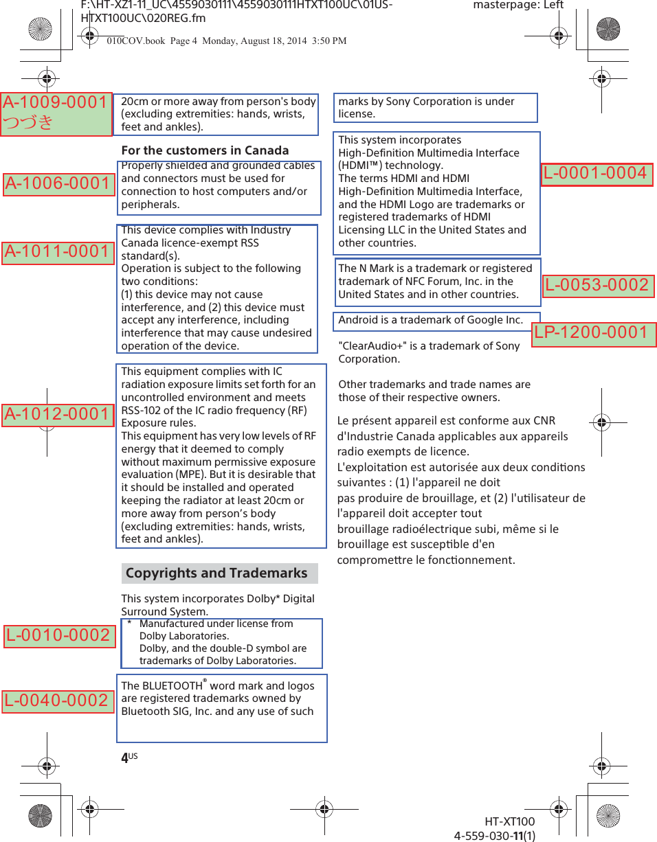 4USHT-XT1004-559-030-11(1)F:\HT-XZ1-11_UC\4559030111\4559030111HTXT100UC\01US-HTXT100UC\020REG.fmmasterpage: Left20cm or more away from person&apos;s body (excluding extremities: hands, wrists, feet and ankles).For the customers in CanadaProperly shielded and grounded cables and connectors must be used for connection to host computers and/or peripherals.This device complies with Industry Canada licence-exempt RSS standard(s).Operation is subject to the following two conditions:(1) this device may not cause interference, and (2) this device must accept any interference, including interference that may cause undesired operation of the device.This equipment complies with IC radiation exposure limits set forth for an uncontrolled environment and meets RSS-102 of the IC radio frequency (RF) Exposure rules. This equipment has very low levels of RF energy that it deemed to comply without maximum permissive exposure evaluation (MPE). But it is desirable that it should be installed and operated keeping the radiator at least 20cm or more away from person’s body (excluding extremities: hands, wrists, feet and ankles).This system incorporates Dolby* Digital Surround System.* Manufactured under license from Dolby Laboratories.Dolby, and the double-D symbol are trademarks of Dolby Laboratories.The BLUETOOTH® word mark and logos are registered trademarks owned by Bluetooth SIG, Inc. and any use of such marks by Sony Corporation is under license.This system incorporates High-Definition Multimedia Interface (HDMI™) technology. The terms HDMI and HDMI High-Definition Multimedia Interface, and the HDMI Logo are trademarks or registered trademarks of HDMI Licensing LLC in the United States and other countries.The N Mark is a trademark or registered trademark of NFC Forum, Inc. in the United States and in other countries.Android is a trademark of Google Inc.&quot;ClearAudio+&quot; is a trademark of Sony Corporation.Other trademarks and trade names are those of their respective owners.Copyrights and Trademarks010COV.book  Page 4  Monday, August 18, 2014  3:50 PMA-1006-0001A-1011-0001A-1012-0001L-0010-0002L-0040-0002L-0001-0004L-0053-0002LP-1200-0001A-1009-0001つづきLe présent appareil est conforme aux CNR d&apos;Industrie Canada applicables aux appareils radio exempts de licence. L&apos;exploitaon est autorisée aux deux condions suivantes : (1) l&apos;appareil ne doit pas produire de brouillage, et (2) l&apos;ulisateur de l&apos;appareil doit accepter tout brouillage radioélectrique subi, même si le brouillage est suscepble d&apos;en compromere le fonconnement. 