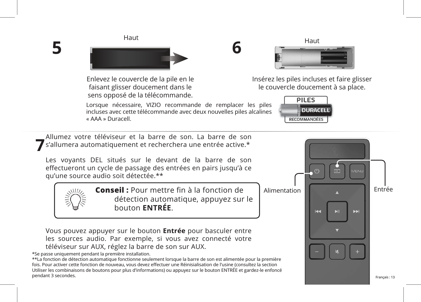 5Enlevez le couvercle de la pile en le faisant glisser doucement dans le sens opposé de la télécommande.6Insérez les piles incluses et faire glisser le couvercle doucement à sa place.7           Les voyants DEL situés sur le devant de la barre de son qu’une source audio soit détectée.**Vous pouvez appuyer sur le bouton Entrée pour basculer entre          Entrée Conseil :bouton ENTRÉE.*Se passe uniquement pendant la première installation.**La fonction de détection automatique fonctionne seulement lorsque la barre de son est alimentée pour la première pendant 3 secondes.       