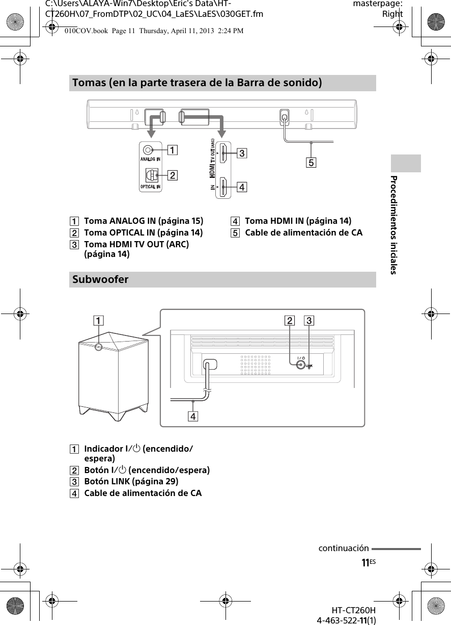 11ESHT-CT260H4-463-522-11(1)Procedimientos inicialesC:\Users\ALAYA-Win7\Desktop\Eric&apos;s Data\HT-CT260H\07_FromDTP\02_UC\04_LaES\LaES\030GET.fmmasterpage:RightToma ANALOG IN (página 15)Toma OPTICAL IN (página 14)Toma HDMI TV OUT (ARC) (página 14)Toma HDMI IN (página 14)Cable de alimentación de CAIndicador  (encendido/espera)Botón  (encendido/espera)Botón LINK (página 29)Cable de alimentación de CATomas (en la parte trasera de la Barra de sonido)Subwoofercontinuación010COV.book  Page 11  Thursday, April 11, 2013  2:24 PM