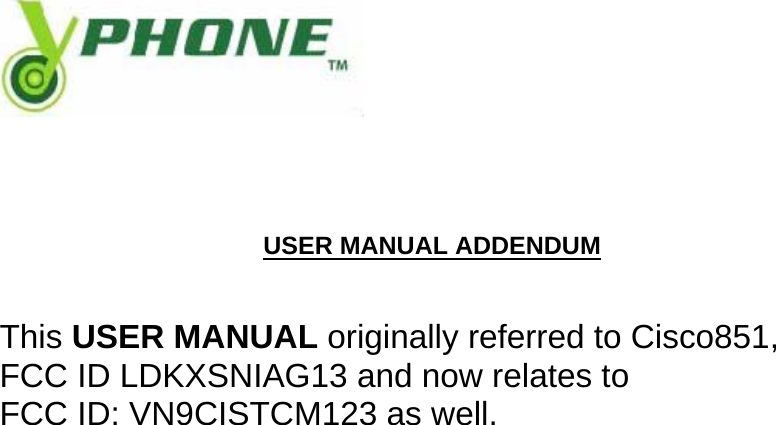               USER MANUAL ADDENDUM    This USER MANUAL originally referred to Cisco851,  FCC ID LDKXSNIAG13 and now relates to  FCC ID: VN9CISTCM123 as well.                 