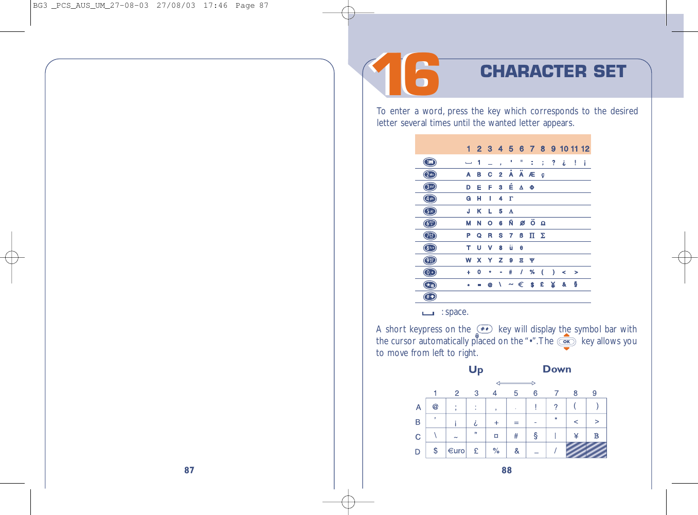 88To   enter a word, press the key which corresponds to the desiredletter several times until the wanted letter appears.:space.CHARACTER SETA short keypress on the  key will display the symbol bar withthe cursor automatically placed on the “•”.The  key allows youto move from left to right.OKUp Down871616BG3 _PCS_AUS_UM_27-08-03  27/08/03  17:46  Page 87