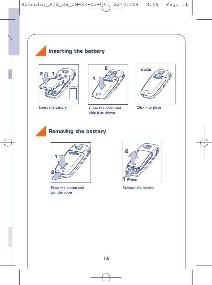 16Close the cover andslide it as shownClick into place112CLICK2Inserting the batteryInsert the batteryPress the button andpull the coverRemove the battery121 Press2Removing the batteryBG3color_A/S_GB_UM-22-01-04  22/01/04  8:59  Page 16