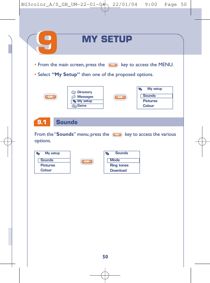 9.1 Sounds5099From the “Sounds” menu, press the  key to access the variousoptions.OK• From the main screen, press the  key to access the MENU.• Select “My Setup” then one of the proposed options.OKOKOKOKMY SETUPDirectoryMessagesMy setupGameMy setupSoundsPicturesColourMy setupSoundsPicturesColourSoundsModeRing tonesDownloadBG3color_A/S_GB_UM-22-01-04  22/01/04  9:00  Page 50