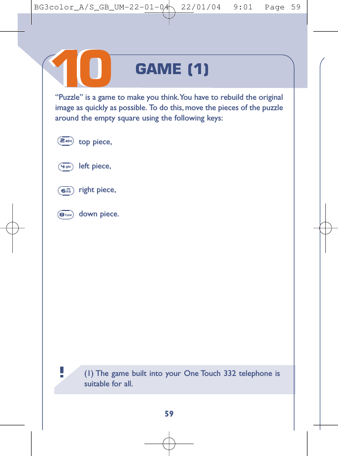 (1) The game built into your One Touch 332 telephone issuitable for all.!159GAME (1)“Puzzle” is a game to make you think.You have to rebuild the originalimage as quickly as possible. To do this, move the pieces of the puzzlearound the empty square using the following keys:top piece,left piece,right piece,down piece.1010BG3color_A/S_GB_UM-22-01-04  22/01/04  9:01  Page 59