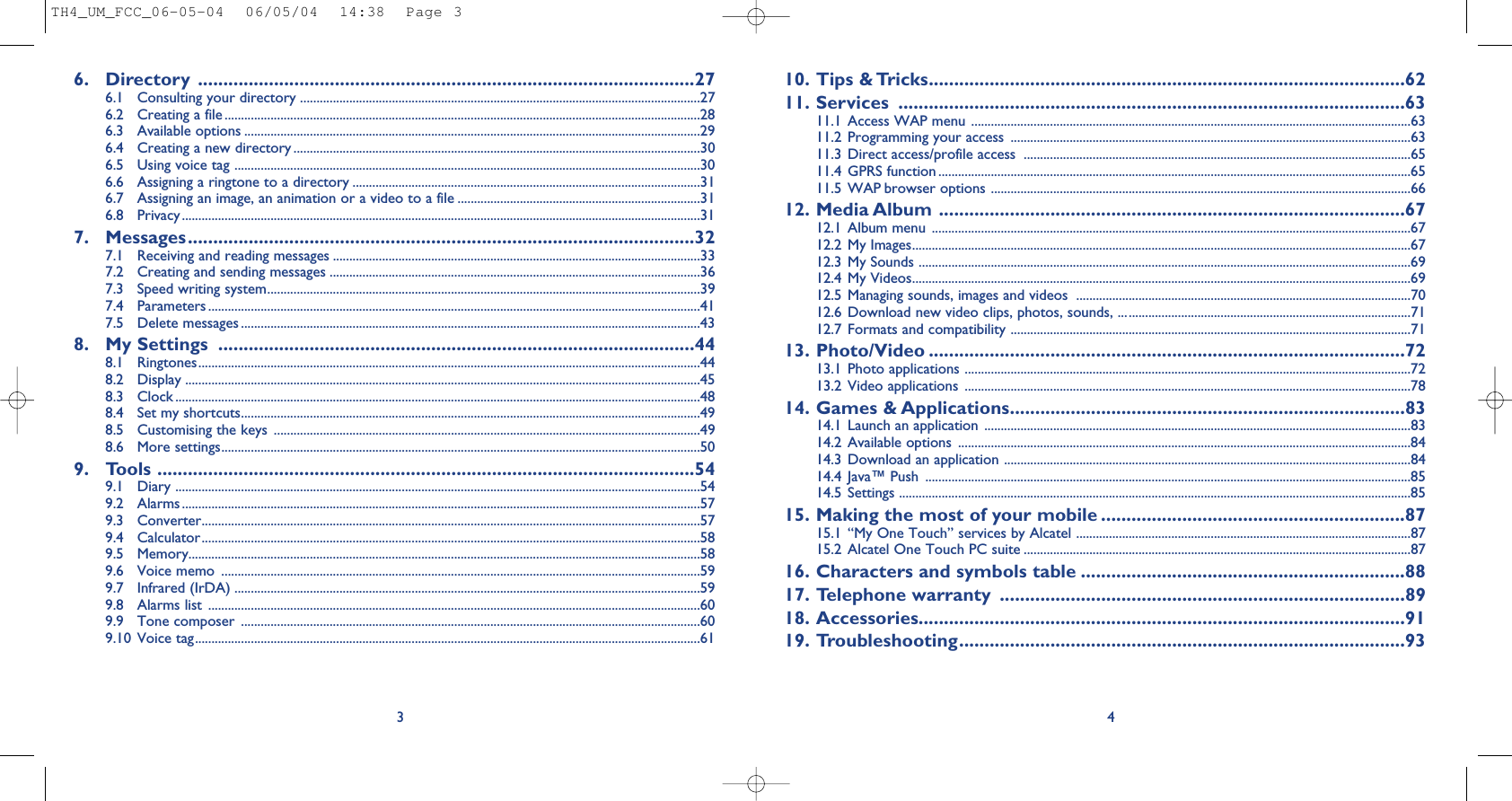10. Tips &amp; Tricks..............................................................................................6211. Services  ....................................................................................................6311.1 Access WAP menu ......................................................................................................................................6311.2 Programming your access ..........................................................................................................................6311.3 Direct access/profile access  ......................................................................................................................6511.4 GPRS function ................................................................................................................................................6511.5 WAP browser options ................................................................................................................................6612. Media Album ............................................................................................6712.1 Album menu  ..................................................................................................................................................6712.2 My Images........................................................................................................................................................6712.3 My Sounds ......................................................................................................................................................6912.4 My Videos........................................................................................................................................................6912.5 Managing sounds, images and videos  ......................................................................................................7012.6 Download new video clips, photos, sounds, .........................................................................................7112.7 Formats and compatibility ..........................................................................................................................7113. Photo/Video ..............................................................................................7213.1 Photo applications ........................................................................................................................................7213.2 Video applications ........................................................................................................................................7814. Games &amp; Applications..............................................................................8314.1 Launch an application ..................................................................................................................................8314.2 Available options ..........................................................................................................................................8414.3 Download an application ............................................................................................................................8414.4 Java™ Push ....................................................................................................................................................8514.5 Settings ............................................................................................................................................................8515. Making the most of your mobile ............................................................8715.1 “My One Touch” services by Alcatel ......................................................................................................8715.2 Alcatel One Touch PC suite ......................................................................................................................8716. Characters and symbols table ................................................................8817. Telephone warranty ................................................................................8918. Accessories................................................................................................9119. Troubleshooting........................................................................................9346. Directory ..................................................................................................276.1 Consulting your directory ..........................................................................................................................276.2 Creating a file .................................................................................................................................................286.3 Available options ...........................................................................................................................................296.4 Creating a new directory ............................................................................................................................306.5 Using voice tag ..............................................................................................................................................306.6 Assigning a ringtone to a directory ..........................................................................................................316.7 Assigning an image, an animation or a video to a file ..........................................................................316.8 Privacy..............................................................................................................................................................317. Messages....................................................................................................327.1 Receiving and reading messages ................................................................................................................337.2 Creating and sending messages .................................................................................................................367.3 Speed writing system....................................................................................................................................397.4 Parameters ......................................................................................................................................................417.5 Delete messages ............................................................................................................................................438. My Settings ..............................................................................................448.1 Ringtones.........................................................................................................................................................448.2 Display .............................................................................................................................................................458.3 Clock ................................................................................................................................................................488.4 Set my shortcuts............................................................................................................................................498.5 Customising the keys ..................................................................................................................................498.6 More settings..................................................................................................................................................509. Tools ..........................................................................................................549.1 Diary ................................................................................................................................................................549.2 Alarms..............................................................................................................................................................579.3 Converter........................................................................................................................................................579.4 Calculator........................................................................................................................................................589.5 Memory............................................................................................................................................................589.6 Voice memo  ..................................................................................................................................................599.7 Infrared (IrDA) ..............................................................................................................................................599.8 Alarms list ......................................................................................................................................................609.9 Tone composer ............................................................................................................................................609.10 Voice tag..........................................................................................................................................................613TH4_UM_FCC_06-05-04  06/05/04  14:38  Page 3