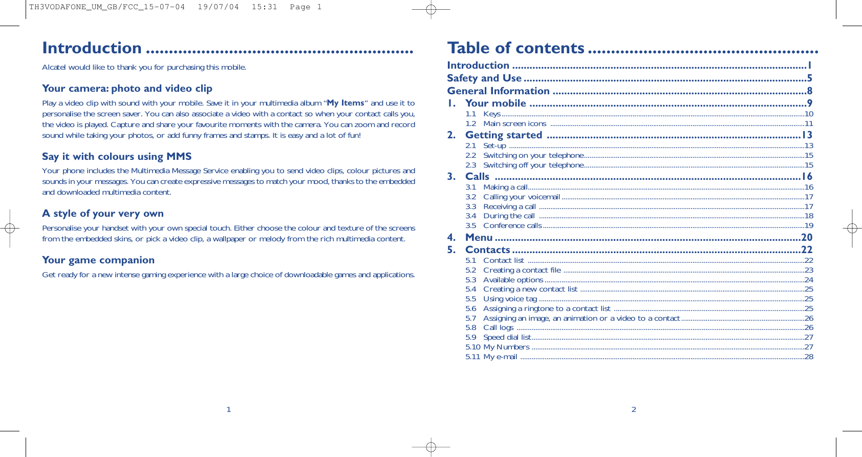 Introduction ..........................................................Alcatel would like to thank you for purchasing this mobile.Your camera: photo and video clipPlay a video clip with sound with your mobile. Save it in your multimedia album “My Items” and use it topersonalise the screen saver. You can also associate a video with a contact so when your contact calls you,the video is played. Capture and share your favourite moments with the camera. You can zoom and recordsound while taking your photos, or add funny frames and stamps. It is easy and a lot of fun!Say it with colours using MMSYour phone includes the Multimedia Message Service enabling you to send video clips, colour pictures andsounds in your messages. You can create expressive messages to match your mood, thanks to the embeddedand downloaded multimedia content.A style of your very own Personalise your handset with your own special touch. Either choose the colour and texture of the screensfrom the embedded skins, or pick a video clip, a wallpaper or melody from the rich multimedia content.Your game companionGet ready for a new intense gaming experience with a large choice of downloadable games and applications.1Table of contents ..................................................Introduction ......................................................................................................1Safety and Use ..................................................................................................5General Information ........................................................................................81. Your mobile ................................................................................................91.1 Keys..................................................................................................................................................................101.2 Main screen icons ........................................................................................................................................112. Getting started ........................................................................................132.1 Set-up ..............................................................................................................................................................132.2  Switching on your telephone......................................................................................................................152.3  Switching off your telephone......................................................................................................................153. Calls ..........................................................................................................163.1  Making a call....................................................................................................................................................163.2  Calling your voicemail..................................................................................................................................173.3  Receiving a call ..............................................................................................................................................173.4  During the call ..............................................................................................................................................183.5 Conference calls............................................................................................................................................194. Menu ..........................................................................................................205. Contacts ....................................................................................................225.1 Contact list ....................................................................................................................................................225.2 Creating a contact file .................................................................................................................................235.3 Available options ...........................................................................................................................................245.4 Creating a new contact list ........................................................................................................................255.5 Using voice tag ..............................................................................................................................................255.6 Assigning a ringtone to a contact list ......................................................................................................255.7 Assigning an image, an animation or a video to a contact..................................................................265.8 Call logs ..........................................................................................................................................................265.9 Speed dial list..................................................................................................................................................275.10 My Numbers ..................................................................................................................................................275.11 My e-mail ........................................................................................................................................................282TH3VODAFONE_UM_GB/FCC_15-07-04  19/07/04  15:31  Page 1