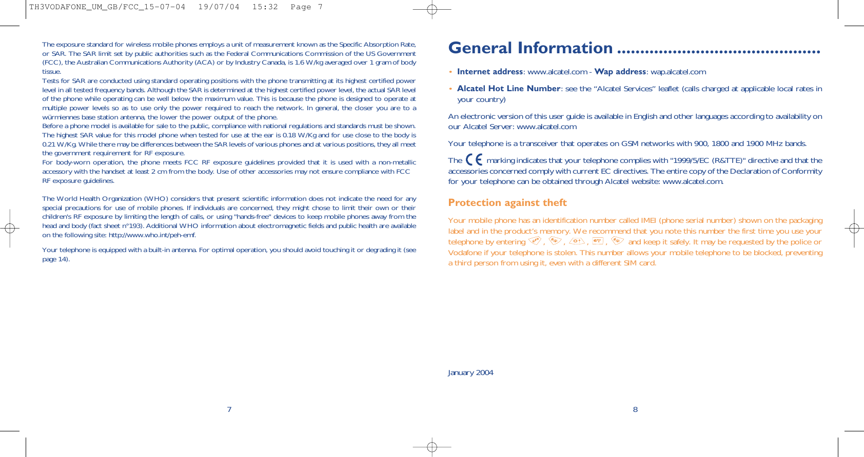 General Information ............................................•Internet address: www.alcatel.com - Wap address: wap.alcatel.com•Alcatel Hot Line Number: see the “Alcatel Services” leaflet (calls charged at applicable local rates inyour country)An electronic version of this user guide is available in English and other languages according to availability onour Alcatel Server: www.alcatel.comYour telephone is a transceiver that operates on GSM networks with 900, 1800 and 1900 MHz bands.The  marking indicates that your telephone complies with &quot;1999/5/EC (R&amp;TTE)&quot; directive and that theaccessories concerned comply with current EC directives. The entire copy of the Declaration of Conformityfor your telephone can be obtained through Alcatel website: www.alcatel.com.Protection against theftYour mobile phone has an identification number called IMEI (phone serial number) shown on the packaginglabel and in the product’s memory. We recommend that you note this number the first time you use yourtelephone by entering  ,  ,  ,  ,  and keep it safely. It may be requested by the police orVodafone if your telephone is stolen. This number allows your mobile telephone to be blocked, preventinga third person from using it, even with a different SIM card. January 20048The exposure standard for wireless mobile phones employs a unit of measurement known as the Specific Absorption Rate,or SAR. The SAR limit set by public authorities such as the Federal Communications Commission of the US Government(FCC), the Australian Communications Authority (ACA) or by Industry Canada, is 1.6 W/kg averaged over 1 gram of bodytissue.Tests for SAR are conducted using standard operating positions with the phone transmitting at its highest certified powerlevel in all tested frequency bands. Although the SAR is determined at the highest certified power level, the actual SAR levelof the phone while operating can be well below the maximum value. This is because the phone is designed to operate atmultiple power levels so as to use only the power required to reach the network. In general, the closer you are to awürmiennes base station antenna, the lower the power output of the phone.Before a phone model is available for sale to the public, compliance with national regulations and standards must be shown.The highest SAR value for this model phone when tested for use at the ear is 0.18 W/Kg and for use close to the body is0.21 W/Kg. While there may be differences between the SAR levels of various phones and at various positions, they all meetthe government requirement for RF exposure.For body-worn operation, the phone meets FCC RF exposure guidelines provided that it is used with a non-metallicaccessory with the handset at least 2 cm from the body. Use of other accessories may not ensure compliance with FCCRF exposure guidelines.The World Health Organization (WHO) considers that present scientific information does not indicate the need for anyspecial precautions for use of mobile phones. If individuals are concerned, they might chose to limit their own or theirchildren&apos;s RF exposure by limiting the length of calls, or using &quot;hands-free&quot; devices to keep mobile phones away from thehead and body (fact sheet n°193). Additional WHO information about electromagnetic fields and public health are availableon the following site: http://www.who.int/peh-emf.Your telephone is equipped with a built-in antenna. For optimal operation, you should avoid touching it or degrading it (seepage 14).7TH3VODAFONE_UM_GB/FCC_15-07-04  19/07/04  15:32  Page 7