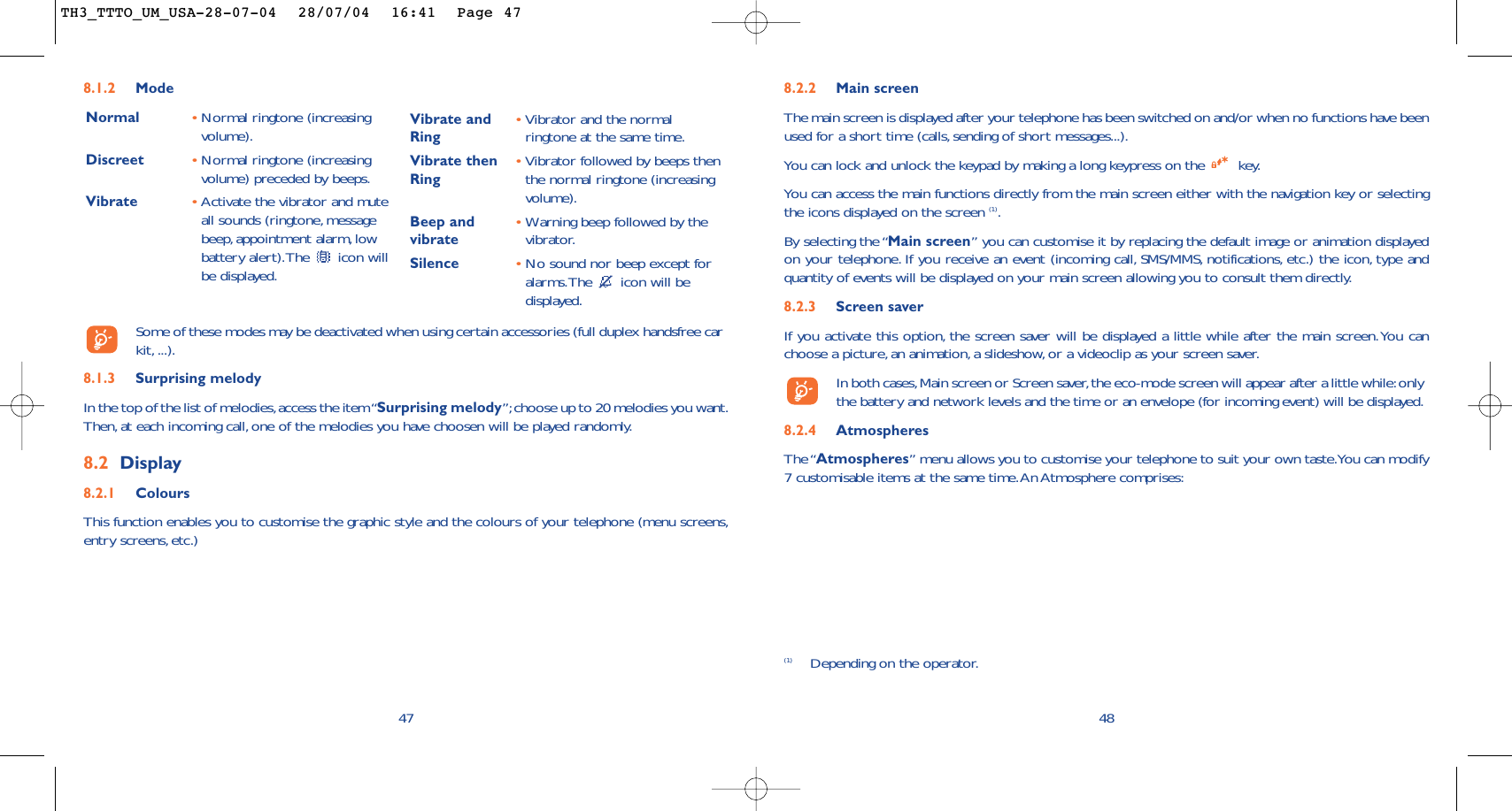 488.2.2 Main screenThe main screen is displayed after your telephone has been switched on and/or when no functions have beenused for a short time (calls, sending of short messages...).You can lock and unlock the keypad by making a long keypress on the  key.You can access the main functions directly from the main screen either with the navigation key or selectingthe icons displayed on the screen (1).By selecting the “Main screen” you can customise it by replacing the default image or animation displayedon your telephone. If you receive an event (incoming call, SMS/MMS, notifications, etc.) the icon, type andquantity of events will be displayed on your main screen allowing you to consult them directly.8.2.3 Screen saver If you activate this option, the screen saver will be displayed a little while after the main screen.You canchoose a picture, an animation, a slideshow, or a videoclip as your screen saver.In both cases,Main screen or Screen saver,the eco-mode screen will appear after a little while:onlythe battery and network levels and the time or an envelope (for incoming event) will be displayed.8.2.4 AtmospheresThe “Atmospheres” menu allows you to customise your telephone to suit your own taste.You can modify7 customisable items at the same time.An Atmosphere comprises:(1) Depending on the operator.478.1.2 ModeNormal •Normal ringtone (increasingvolume).Discreet •Normal ringtone (increasingvolume) preceded by beeps.Vibrate •Activate the vibrator and muteall sounds (ringtone, messagebeep,appointment alarm,lowbattery alert).The  icon willbe displayed.Vibrate and •Vibrator and the normal Ring ringtone at the same time.Vibrate then •Vibrator followed by beeps then Ring the normal ringtone (increasingvolume).Beep and •Warning beep followed by thevibrate vibrator.Silence •No sound nor beep except foralarms.The  icon will bedisplayed.Some of these modes may be deactivated when using certain accessories (full duplex handsfree carkit, ...).8.1.3 Surprising melody In the top of the list of melodies,access the item “Surprising melody”;choose up to 20 melodies you want.Then, at each incoming call, one of the melodies you have choosen will be played randomly.8.2 Display8.2.1 ColoursThis function enables you to customise the graphic style and the colours of your telephone (menu screens,entry screens, etc.)TH3_TTTO_UM_USA-28-07-04  28/07/04  16:41  Page 47