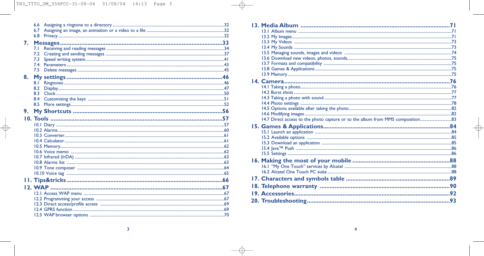 13. Media Album ............................................................................................7113.1 Album menu ..................................................................................................................................................7113.2 My Images........................................................................................................................................................7113.3 My Videos  ......................................................................................................................................................7313.4 My Sounds ......................................................................................................................................................7313.5 Managing sounds, images and videos  ......................................................................................................7413.6 Download new videos, photos, sounds,..................................................................................................7513.7 Formats and compatibility ..........................................................................................................................7513.8 Games &amp; Applications ..................................................................................................................................7513.9 Memory............................................................................................................................................................7514. Camera......................................................................................................7614.1 Taking a photo................................................................................................................................................7614.2 Burst shots ......................................................................................................................................................7714.3 Taking a photo with sound..........................................................................................................................7714.4 Photo settings ................................................................................................................................................7814.5 Options available after taking the photo..................................................................................................8214.6 Modifying images ............................................................................................................................................8214.7 Direct access to the photo capture or to the album from MMS composition..............................8315. Games &amp; Applications..............................................................................8415.1 Launch an application ..................................................................................................................................8415.2 Available options ..........................................................................................................................................8515.3 Download an application ............................................................................................................................8515.4 Java™ Push ....................................................................................................................................................8615.5 Settings ............................................................................................................................................................8616. Making the most of your mobile ............................................................8816.1 “My One Touch” services by Alcatel ......................................................................................................8816.2 Alcatel One Touch PC suite ......................................................................................................................8817. Characters and symbols table ................................................................8918. Telephone warranty ................................................................................9019. Accessories................................................................................................9220. Troubleshooting........................................................................................9346.6 Assigning a ringtone to a directory ..........................................................................................................326.7 Assigning an image, an animation or a video to a file ..........................................................................326.8 Privacy..............................................................................................................................................................327. Messages....................................................................................................337.1 Receiving and reading messages ................................................................................................................347.2 Creating and sending messages .................................................................................................................377.3 Speed writing system....................................................................................................................................417.4 Parameters ......................................................................................................................................................437.5 Delete messages ............................................................................................................................................458. My settings ................................................................................................468.1 Ringtones.........................................................................................................................................................468.2 Display..............................................................................................................................................................478.3 Clock ................................................................................................................................................................508.4 Customizing the keys ..................................................................................................................................518.5 More settings..................................................................................................................................................529. My Shortcuts ............................................................................................5610. Tools ..........................................................................................................5710.1 Diary ................................................................................................................................................................5710.2 Alarms..............................................................................................................................................................6010.3 Converter........................................................................................................................................................6110.4 Calculator........................................................................................................................................................6110.5 Memory............................................................................................................................................................6210.6 Voice memo  ..................................................................................................................................................6210.7 Infrared (IrDA) ..............................................................................................................................................6310.8 Alarms list ......................................................................................................................................................6310.9 Tone composer ............................................................................................................................................6410.10 Voice tag  ......................................................................................................................................................6511. Tips&amp;tricks ................................................................................................6612. WAP ..........................................................................................................6712.1 Access WAP menu ......................................................................................................................................6712.2 Programming your access ..........................................................................................................................6712.3 Direct access/profile access  ......................................................................................................................6912.4 GPRS function ................................................................................................................................................6912.5 WAP browser options ................................................................................................................................703TH3_TTTO_UM_556FCC-31-08-04  31/08/04  14:13  Page 3