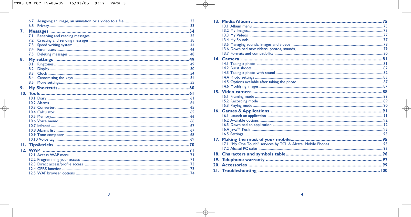13. Media Album ..........................................................................................................7513.1 Album menu ..................................................................................................................................................7513.2 My Images........................................................................................................................................................7513.3 My Videos  ......................................................................................................................................................7713.4 My Sounds ......................................................................................................................................................7713.5 Managing sounds, images and videos  ......................................................................................................7813.6 Download new videos, photos, sounds, .................................................................................................7913.7 Formats and compatibility ..........................................................................................................................8014. Camera ..................................................................................................................8114.1 Taking a photo ..............................................................................................................................................8114.2 Burst shoots ..................................................................................................................................................8214.3 Taking a photo with sound ........................................................................................................................8214.4 Photo settings ................................................................................................................................................8314.5 Options available after taking the photo ................................................................................................8714.6 Modifying images............................................................................................................................................8715. Video camera ........................................................................................................8815.1 Framing mode ................................................................................................................................................8915.2 Recording mode ............................................................................................................................................8915.3 Playing mode ..................................................................................................................................................9016. Games &amp; Applications ..........................................................................................9116.1 Launch an application ..................................................................................................................................9116.2 Available options ..........................................................................................................................................9216.3 Download an application ............................................................................................................................9216.4 Java™ Push ....................................................................................................................................................9316.5 Settings ............................................................................................................................................................9317. Making the most of your mobile..........................................................................9517.1 “My One Touch” services by TCL &amp; Alcatel Mobile Phones ............................................................9517.2 Alcatel PC suite ............................................................................................................................................9518. Characters and symbols table..............................................................................9619. Telephone warranty ..............................................................................................9720. Accessories ............................................................................................................9921. Troubleshooting ..................................................................................................10046.7 Assigning an image, an animation or a video to a file ..........................................................................336.8 Privacy..............................................................................................................................................................337. Messages ................................................................................................................347.1 Receiving and reading messages ................................................................................................................357.2 Creating and sending messages .................................................................................................................387.3 Speed writing system....................................................................................................................................447.4 Parameters ......................................................................................................................................................467.5 Deleting messages ........................................................................................................................................488. My settings ............................................................................................................498.1 Ringtones.........................................................................................................................................................498.2 Display..............................................................................................................................................................508.3 Clock ................................................................................................................................................................548.4 Customising the keys ..................................................................................................................................548.5 More settings..................................................................................................................................................559. My Shortcuts ..........................................................................................................6010. Tools ........................................................................................................................6110.1 Diary ................................................................................................................................................................6110.2 Alarms..............................................................................................................................................................6410.3 Converter........................................................................................................................................................6510.4 Calculator........................................................................................................................................................6510.5 Memory............................................................................................................................................................6610.6 Voice memo  ..................................................................................................................................................6610.7 Infrared ............................................................................................................................................................6710.8 Alarms list ......................................................................................................................................................6710.9 Tone composer ............................................................................................................................................6810.10 Voice tag  ......................................................................................................................................................6911. Tips&amp;tricks ............................................................................................................7012. WAP ......................................................................................................................7112.1 Access WAP menu ......................................................................................................................................7112.2 Programming your access ..........................................................................................................................7112.3 Direct access/profile access  ......................................................................................................................7312.4 GPRS function ................................................................................................................................................7312.5 WAP browser options ................................................................................................................................743CTH3_UM_FCC_15-03-05  15/03/05  9:17  Page 3