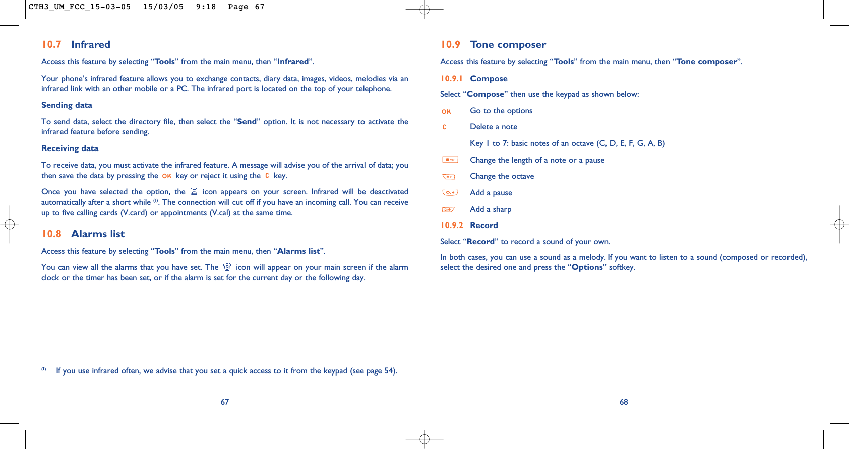 6810.9 Tone composerAccess this feature by selecting “Tools” from the main menu, then “Tone composer”.10.9.1 ComposeSelect “Compose” then use the keypad as shown below:Go to the optionsDelete a noteKey 1 to 7: basic notes of an octave (C, D, E, F, G, A, B)Change the length of a note or a pauseChange the octaveAdd a pauseAdd a sharp10.9.2 RecordSelect “Record” to record a sound of your own.In both cases, you can use a sound as a melody. If you want to listen to a sound (composed or recorded),select the desired one and press the “Options” softkey.(1) If you use infrared often, we advise that you set a quick access to it from the keypad (see page 54). 6710.7 InfraredAccess this feature by selecting “Tools” from the main menu, then “Infrared”.Your phone’s infrared feature allows you to exchange contacts, diary data, images, videos, melodies via aninfrared link with an other mobile or a PC. The infrared port is located on the top of your telephone.Sending dataTo send data, select the directory file, then select the “Send” option. It is not necessary to activate theinfrared feature before sending.Receiving dataTo receive data, you must activate the infrared feature. A message will advise you of the arrival of data; youthen save the data by pressing the  key or reject it using the  key.Once you have selected the option, the  icon appears on your screen. Infrared will be deactivatedautomatically after a short while (1). The connection will cut off if you have an incoming call. You can receiveup to five calling cards (V.card) or appointments (V.cal) at the same time.10.8 Alarms listAccess this feature by selecting “Tools” from the main menu, then “Alarms list”.You can view all the alarms that you have set. The  icon will appear on your main screen if the alarmclock or the timer has been set, or if the alarm is set for the current day or the following day. CTH3_UM_FCC_15-03-05  15/03/05  9:18  Page 67