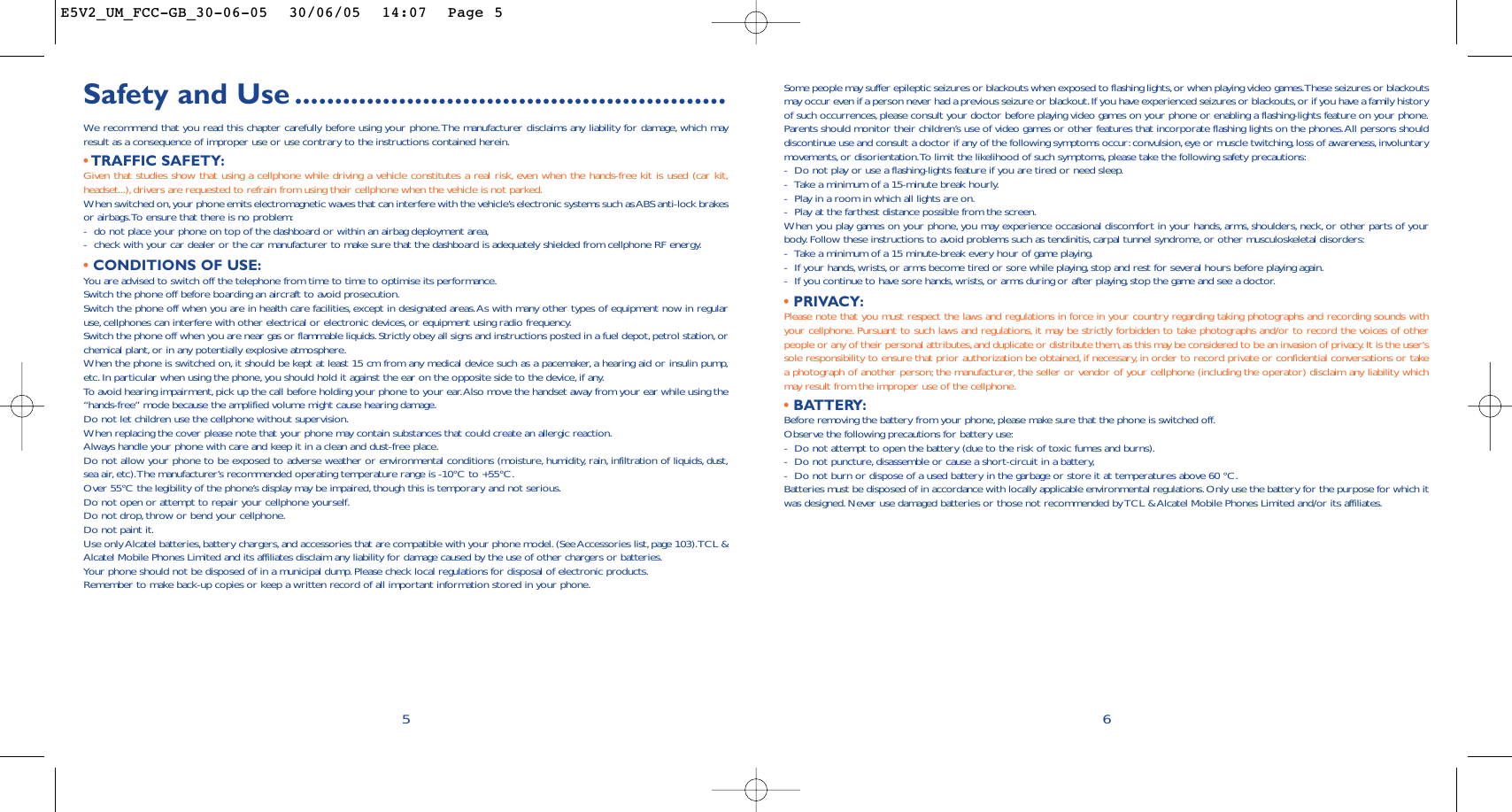 Some people may suffer epileptic seizures or blackouts when exposed to flashing lights,or when playing video games.These seizures or blackoutsmay occur even if a person never had a previous seizure or blackout.If you have experienced seizures or blackouts,or if you have a family historyof such occurrences,please consult your doctor before playing video games on your phone or enabling a flashing-lights feature on your phone.Parents should monitor their children’s use of video games or other features that incorporate flashing lights on the phones.All persons shoulddiscontinue use and consult a doctor if any of the following symptoms occur: convulsion,eye or muscle twitching, loss of awareness, involuntarymovements,or disorientation.To limit the likelihood of such symptoms, please take the following safety precautions:-Do not play or use a flashing-lights feature if you are tired or need sleep.-Take a minimum of a 15-minute break hourly.-Play in a room in which all lights are on.-Play at the farthest distance possible from the screen.When you play games on your phone, you may experience occasional discomfort in your hands, arms, shoulders, neck, or other parts of yourbody. Follow these instructions to avoid problems such as tendinitis,carpal tunnel syndrome, or other musculoskeletal disorders:-Take a minimum of a 15 minute-break every hour of game playing.-If your hands,wrists,or arms become tired or sore while playing, stop and rest for several hours before playing again.-If you continue to have sore hands,wrists,or arms during or after playing, stop the game and see a doctor.•PRIVACY:Please note that you must respect the laws and regulations in force in your country regarding taking photographs and recording sounds withyour cellphone. Pursuant to such laws and regulations, it may be strictly forbidden to take photographs and/or to record the voices of otherpeople or any of their personal attributes,and duplicate or distribute them,as this may be considered to be an invasion of privacy.It is the user&apos;ssole responsibility to ensure that prior authorization be obtained,if necessary, in order to record private or confidential conversations or takea photograph of another person; the manufacturer, the seller or vendor of your cellphone (including the operator) disclaim any liability whichmay result from the improper use of the cellphone.•BATTERY:Before removing the battery from your phone, please make sure that the phone is switched off.Observe the following precautions for battery use:-Do not attempt to open the battery (due to the risk of toxic fumes and burns).-Do not puncture, disassemble or cause a short-circuit in a battery,-Do not burn or dispose of a used battery in the garbage or store it at temperatures above 60 °C.Batteries must be disposed of in accordance with locally applicable environmental regulations.Only use the battery for the purpose for which itwas designed. Never use damaged batteries or those not recommended by TCL &amp; Alcatel Mobile Phones Limited and/or its affiliates.6Safety and Use ......................................................We  recommend that you read this chapter carefully before using your phone.The manufacturer disclaims any liability for damage, which mayresult as a consequence of improper use or use contrary to the instructions contained herein.•TRAFFIC SAFETY:Given that studies show that using a cellphone while driving a vehicle constitutes a real risk, even when the hands-free kit is used (car kit,headset...), drivers are requested to refrain from using their cellphone when the vehicle is not parked.When switched on,your phone emits electromagnetic waves that can interfere with the vehicle’s electronic systems such as ABS anti-lock brakesor airbags.To ensure that there is no problem:-do not place your phone on top of the dashboard or within an airbag deployment area,-check with your car dealer or the car manufacturer to make sure that the dashboard is adequately shielded from cellphone RF energy.•CONDITIONS OF USE:You are advised to switch off the telephone from time to time to optimise its performance.Switch the phone off before boarding an aircraft to avoid prosecution.Switch the phone off when you are in health care facilities, except in designated areas.As with many other types of equipment now in regularuse, cellphones can interfere with other electrical or electronic devices,or equipment using radio frequency.Switch the phone off when you are near gas or flammable liquids.Strictly obey all signs and instructions posted in a fuel depot,petrol station,orchemical plant, or in any potentially explosive atmosphere.When the phone is switched on, it should be kept at least 15 cm from any medical device such as a pacemaker, a hearing aid or insulin pump,etc. In particular when using the phone, you should hold it against the ear on the opposite side to the device, if any.To  avoid hearing impairment,pick up the call before holding your phone to your ear.Also move the handset away from your ear while using the“hands-free” mode because the amplified volume might cause hearing damage.Do not let children use the cellphone without supervision.When replacing the cover please note that your phone may contain substances that could create an allergic reaction.Always handle your phone with care and keep it in a clean and dust-free place.Do not allow your phone to be exposed to adverse weather or environmental conditions (moisture, humidity, rain, infiltration of liquids, dust,sea air, etc).The manufacturer’s recommended operating temperature range is -10°C to +55°C.Over 55°C the legibility of the phone’s display may be impaired,though this is temporary and not serious.Do not open or attempt to repair your cellphone yourself.Do not drop, throw or bend your cellphone.Do not paint it.Use only Alcatel batteries, battery chargers, and accessories that are compatible with your phone model.(See Accessories list, page 103).TCL &amp;Alcatel Mobile Phones Limited and its affiliates disclaim any liability for damage caused by the use of other chargers or batteries.Your phone should not be disposed of in a municipal dump. Please check local regulations for disposal of electronic products.Remember to make back-up copies or keep a written record of all important information stored in your phone.5E5V2_UM_FCC-GB_30-06-05  30/06/05  14:07  Page 5
