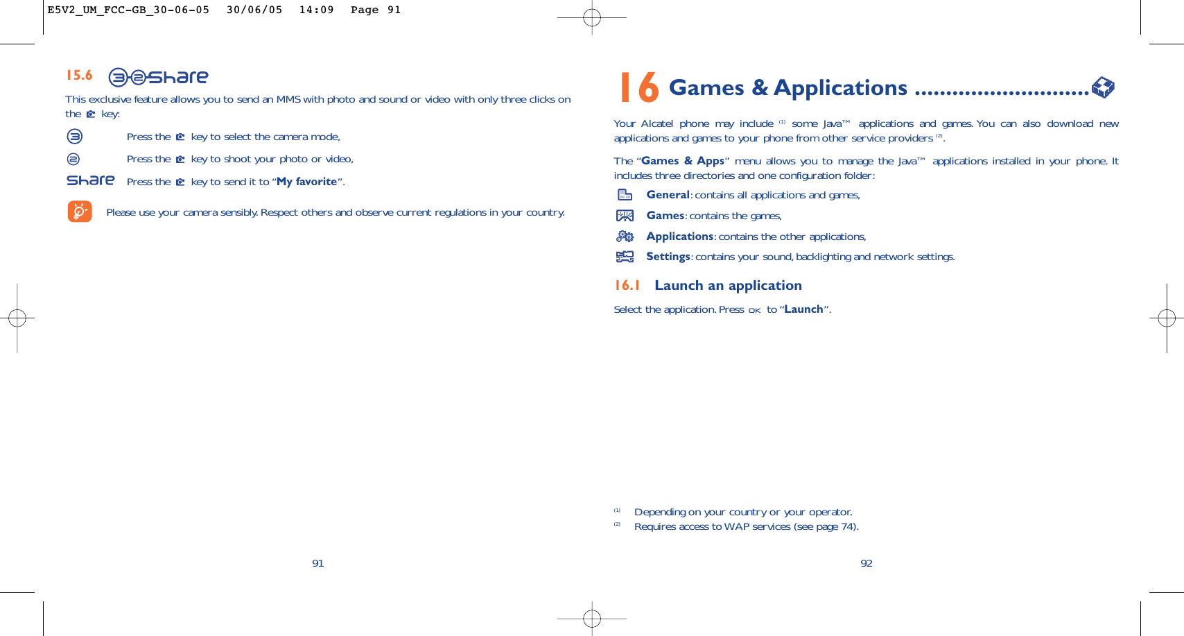 9216 Games &amp; Applications ............................Your Alcatel phone may include (1) some Java™ applications and games. You can also download newapplications and games to your phone from other service providers (2).The “Games &amp; Apps” menu allows you to manage the Java™ applications installed in your phone. Itincludes three directories and one configuration folder:General:contains all applications and games,Games:contains the games,Applications:contains the other applications,Settings:contains your sound,backlighting and network settings.16.1 Launch an applicationSelect the application.Press  to “Launch”.(1) Depending on your country or your operator.(2) Requires access to WAP services (see page 74).9115.6This exclusive feature allows you to send an MMS with photo and sound or video with only three clicks onthe key:Press the  key to select the camera mode,Press the  key to shoot your photo or video,Press the  key to send it to “My favorite”.Please use your camera sensibly. Respect others and observe current regulations in your country.E5V2_UM_FCC-GB_30-06-05  30/06/05  14:09  Page 91