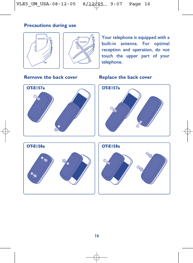 16Remove the back cover Replace the back coverOT-E157a OT-E157aOT-E158a OT-E158aPrecautions during useYour telephone is equipped with abuilt-in antenna. For optimalreception and operation, do nottouch the upper part of yourtelephone. VLE5_UM_USA-08-12-05  8/12/05  9:07  Page 16