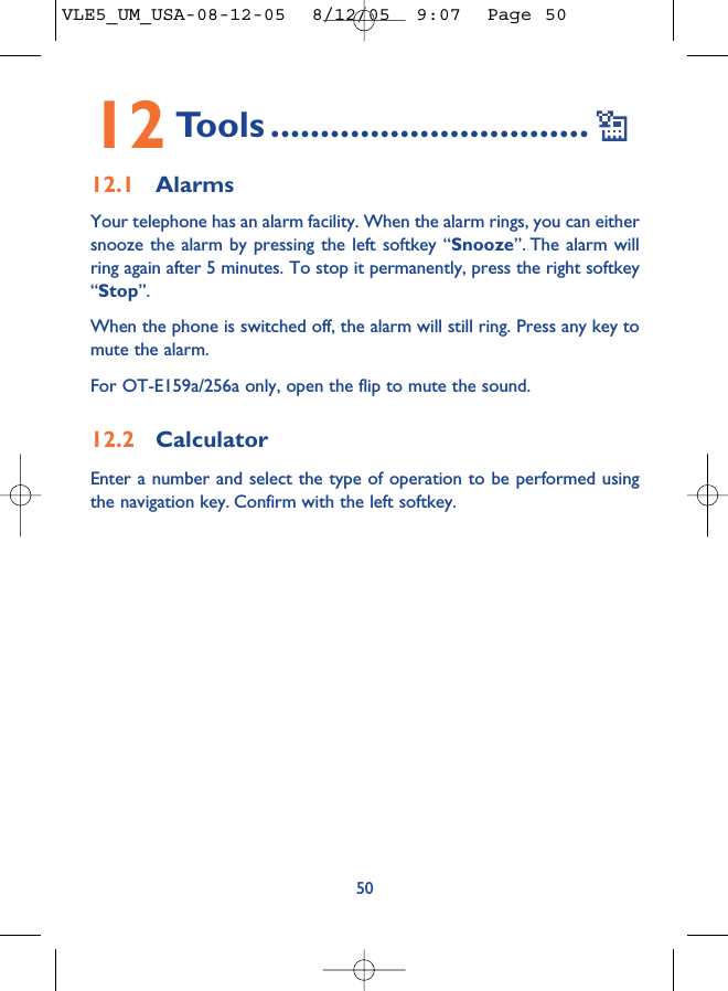 12 Tools ................................12.1 AlarmsYour telephone has an alarm facility. When the alarm rings, you can eithersnooze the alarm by pressing the left softkey “Snooze”. The alarm willring again after 5 minutes. To stop it permanently, press the right softkey“Stop”.When the phone is switched off, the alarm will still ring. Press any key tomute the alarm. For OT-E159a/256a only, open the flip to mute the sound.12.2 CalculatorEnter a number and select the type of operation to be performed usingthe navigation key. Confirm with the left softkey.50VLE5_UM_USA-08-12-05  8/12/05  9:07  Page 50
