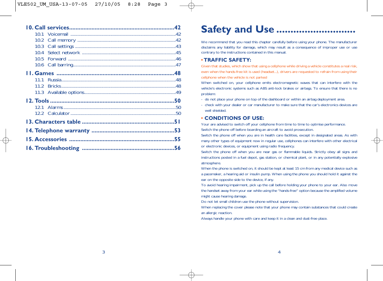 Safety and Use ............................We recommend that you read this chapter carefully before using your phone. The manufacturerdisclaims any liability for damage, which may result as a consequence of improper use or usecontrary to the instructions contained in this manual.• TRAFFIC SAFETY:Given that studies, which show that using a cellphone while driving a vehicle constitutes a real risk,even when the hands-free kit is used (headset...), drivers are requested to refrain from using theircellphone when the vehicle is not parkedWhen switched on, your cellphone emits electromagnetic waves that can interfere with thevehicle’s electronic systems such as ABS anti-lock brakes or airbags. To ensure that there is noproblem:- do not place your phone on top of the dashboard or within an airbag deployment area.- check with your dealer or car manufacturer to make sure that the car’s electronics devices arewell shielded.• CONDITIONS OF USE:Your are advised to switch off your cellphone from time to time to optmise performance.Switch the phone off before boarding an aircraft to avoid prosecution.Switch the phone off when you are in health care facilities, except in designated areas. As withmany other types of equipment now in regular use, cellphones can interfere with other electricalor electronic devices, or equipment using radio frequency.Switch the phone off when you are near gas or flammable liquids. Strictly obey all signs andinstructions posted in a fuel depot, gas station, or chemical plant, or in any potentially explosiveatmosphere.When the phone is switched on, it should be kept at least 15 cm from any medical device such asa pacemaker, a hearing aid or insulin pump. When using the phone you should hold it against theear on the opposite side to the device, if any. To avoid hearing impairment, pick up the call before holding your phone to your ear. Also movethe handset away from your ear while using the “hands-free” option because the amplified volumemight cause hearing damage.Do not let small children use the phone without supervision.When replacing the cover please note that your phone may contain substances that could createan allergic reaction.Always handle your phone with care and keep it in a clean and dust-free place.410. Call services..................................................................4210.1 Voicemail ............................................................................................4210.2 Call memory ......................................................................................4210.3 Call settings ........................................................................................4310.4 Select network ..................................................................................4510.5 Forward ..............................................................................................4610.6 Call barring..........................................................................................4711. Games ..........................................................................4811.1 Russia....................................................................................................4811.2 Bricks....................................................................................................4811.3 Available options................................................................................4912. Tools ..............................................................................5012.1 Alarms..................................................................................................5012.2 Calculator............................................................................................5013. Characters table ..........................................................5114. Telephone warranty ....................................................5315. Accessories ..................................................................5516. Troubleshooting ..........................................................563VLE502_UM_USA-13-07-05  27/10/05  8:28  Page 3