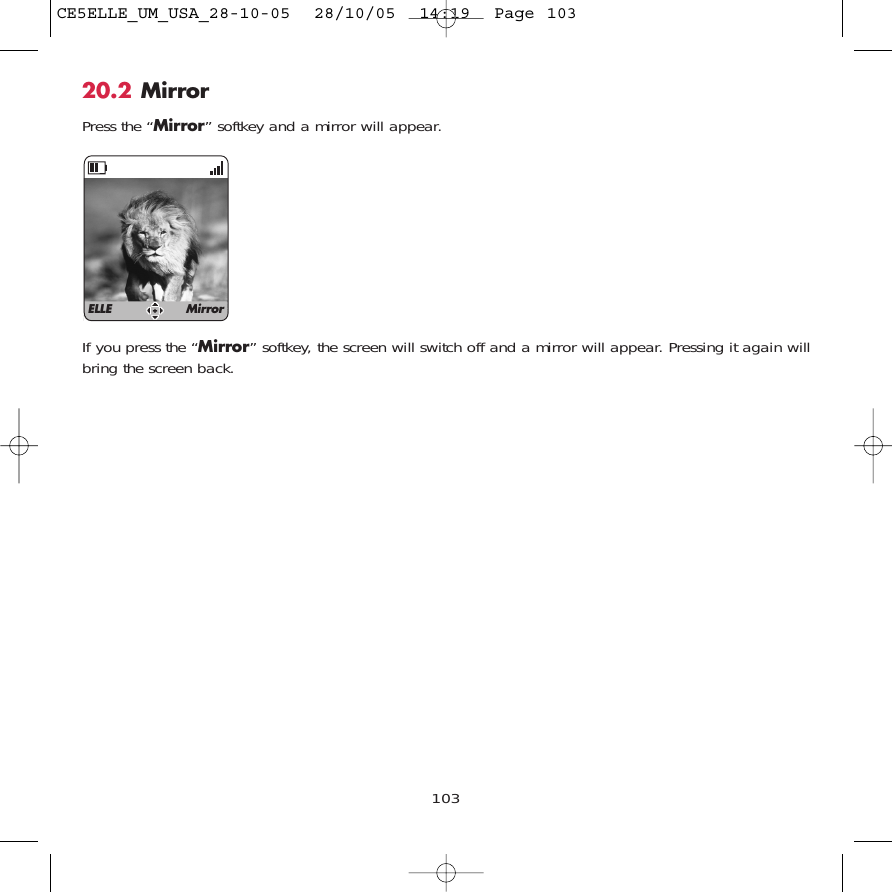 10320.2 MirrorPress the “Mirror” softkey and a mirror will appear.If you press the “Mirror” softkey, the screen will switch off and a mirror will appear. Pressing it again willbring the screen back. ELLE MirrorCE5ELLE_UM_USA_28-10-05  28/10/05  14:19  Page 103