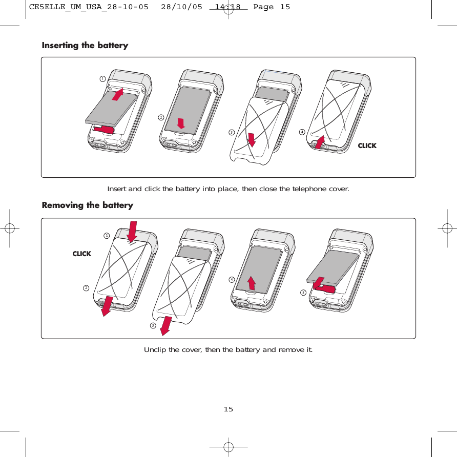 15Inserting the batteryInsert and click the battery into place, then close the telephone cover. Removing the battery CLICK12CLICKUnclip the cover, then the battery and remove it.CE5ELLE_UM_USA_28-10-05  28/10/05  14:18  Page 15