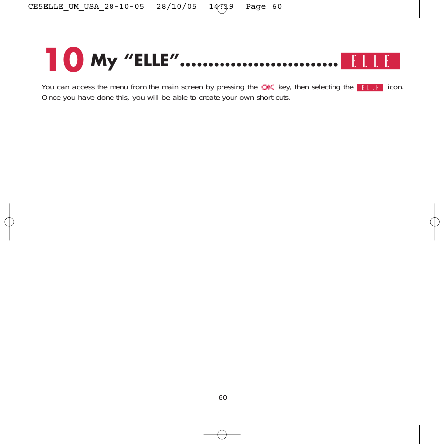 6010 My “ELLE”............................You can access the menu from the main screen by pressing the  key, then selecting the  icon.Once you have done this, you will be able to create your own short cuts. CE5ELLE_UM_USA_28-10-05  28/10/05  14:19  Page 60