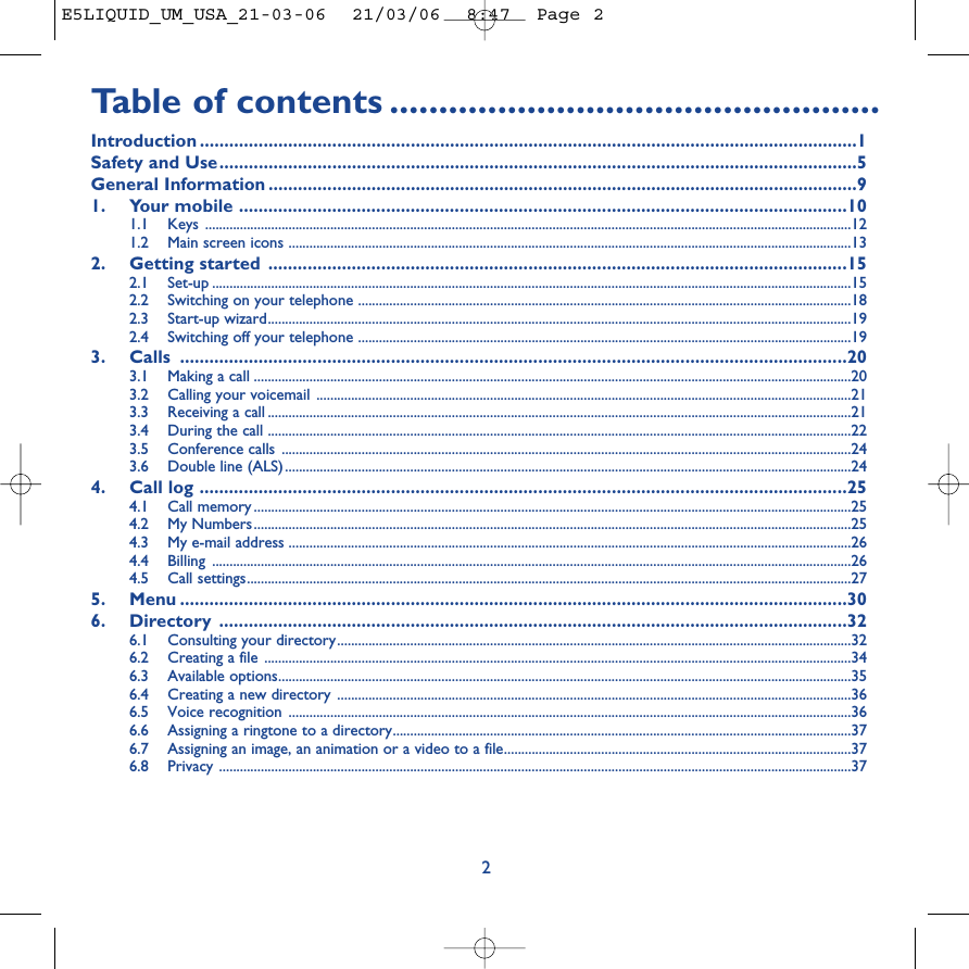 Ta b le of contents ..................................................Introduction ......................................................................................................................................1Safety and Use..................................................................................................................................5General Information ........................................................................................................................91. Your mobile ............................................................................................................................101.1 Keys ..........................................................................................................................................................................................121.2 Main screen icons ..................................................................................................................................................................132. Getting started ......................................................................................................................152.1 Set-up ........................................................................................................................................................................................152.2  Switching on your telephone ..............................................................................................................................................182.3 Start-up wizard........................................................................................................................................................................192.4 Switching off your telephone ..............................................................................................................................................193. Calls ........................................................................................................................................203.1  Making a call ............................................................................................................................................................................203.2  Calling your voicemail ..........................................................................................................................................................213.3  Receiving a call ........................................................................................................................................................................213.4  During the call ........................................................................................................................................................................223.5 Conference calls ....................................................................................................................................................................243.6  Double line (ALS)...................................................................................................................................................................244. Call log ....................................................................................................................................254.1 Call memory ............................................................................................................................................................................254.2 My Numbers............................................................................................................................................................................254.3 My e-mail address ..................................................................................................................................................................264.4 Billing ........................................................................................................................................................................................264.5 Call settings..............................................................................................................................................................................275. Menu ........................................................................................................................................306. Directory ................................................................................................................................326.1 Consulting your directory....................................................................................................................................................326.2 Creating a file .........................................................................................................................................................................346.3 Available options.....................................................................................................................................................................356.4 Creating a new directory ....................................................................................................................................................366.5 Voice recognition ..................................................................................................................................................................366.6 Assigning a ringtone to a directory....................................................................................................................................376.7 Assigning an image, an animation or a video to a file....................................................................................................376.8 Privacy ......................................................................................................................................................................................372E5LIQUID_UM_USA_21-03-06  21/03/06  8:47  Page 2