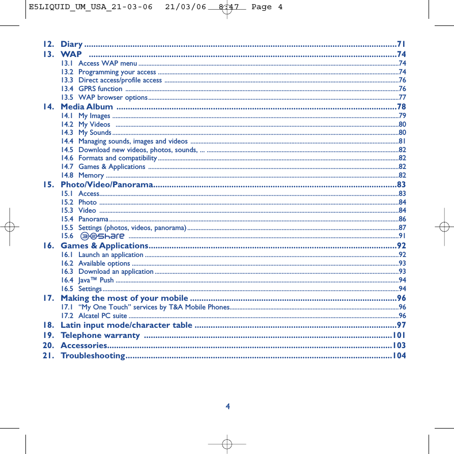 12. Diary ........................................................................................................................................7113. WAP ......................................................................................................................................7413.1 Access WAP menu ................................................................................................................................................................7413.2 Programming your access ....................................................................................................................................................7413.3 Direct access/profile access ................................................................................................................................................7613.4 GPRS function ........................................................................................................................................................................7613.5 WAP browser options..........................................................................................................................................................7714. Media Album ..........................................................................................................................7814.1 My Images ................................................................................................................................................................................7914.2 My Videos  ..............................................................................................................................................................................8014.3 My Sounds ................................................................................................................................................................................8014.4 Managing sounds, images and videos ................................................................................................................................8114.5 Download new videos, photos, sounds, ... ......................................................................................................................8214.6 Formats and compatibility ....................................................................................................................................................8214.7 Games &amp; Applications ..........................................................................................................................................................8214.8 Memory ....................................................................................................................................................................................8215. Photo/Video/Panorama..........................................................................................................8315.1 Access........................................................................................................................................................................................8315.2 Photo ........................................................................................................................................................................................8415.3 Video ........................................................................................................................................................................................8415.4 Panorama..................................................................................................................................................................................8615.5 Settings (photos, videos, panorama)..................................................................................................................................8715.6 ......................................................................................................................................................................9116. Games &amp; Applications............................................................................................................9216.1 Launch an application ............................................................................................................................................................9216.2 Available options ....................................................................................................................................................................9316.3 Download an application ......................................................................................................................................................9316.4 Java™ Push ..............................................................................................................................................................................9416.5 Settings......................................................................................................................................................................................9417. Making the most of your mobile ..........................................................................................9617.1 “My One Touch” services by T&amp;A Mobile Phones........................................................................................................9617.2 Alcatel PC suite ......................................................................................................................................................................9618. Latin input mode/character table ........................................................................................9719. Telephone warranty ............................................................................................................10120. Accessories............................................................................................................................10321. Troubleshooting....................................................................................................................1044E5LIQUID_UM_USA_21-03-06  21/03/06  8:47  Page 4