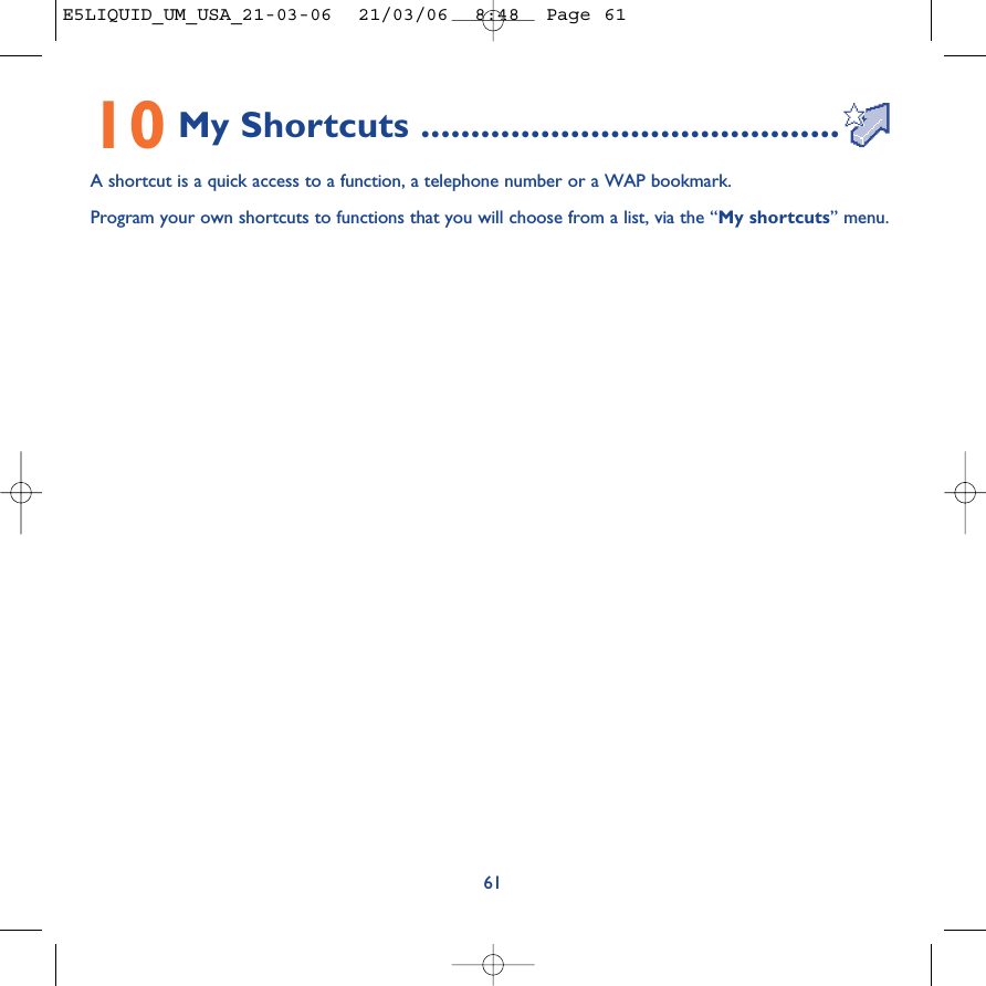 6110 My Shortcuts ..........................................A shortcut is a quick access to a function, a telephone number or a WAP bookmark.Program your own shortcuts to functions that you will choose from a list, via the “My shortcuts” menu. E5LIQUID_UM_USA_21-03-06  21/03/06  8:48  Page 61